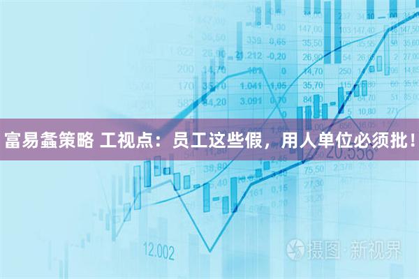 富易螽策略 工视点：员工这些假，用人单位必须批！